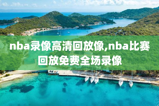 nba录像高清回放像,nba比赛回放免费全场录像